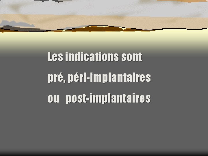 Les indications sont pré, péri-implantaires ou post-implantaires 