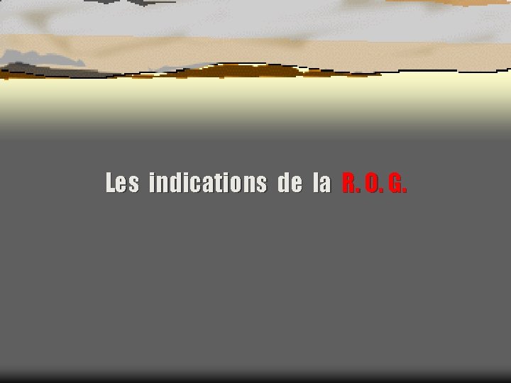 Les indications de la R. O. G. 