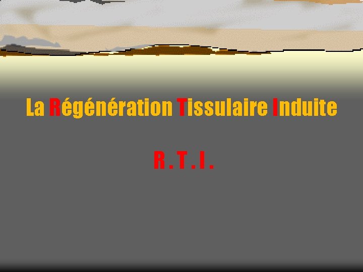 La Régénération Tissulaire Induite R. T. I. 