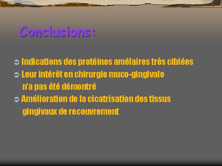 Conclusions: Ü Indications des protéines amélaires très ciblées Ü Leur intérêt en chirurgie muco-gingivale