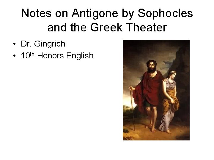 Notes on Antigone by Sophocles and the Greek Theater • Dr. Gingrich • 10