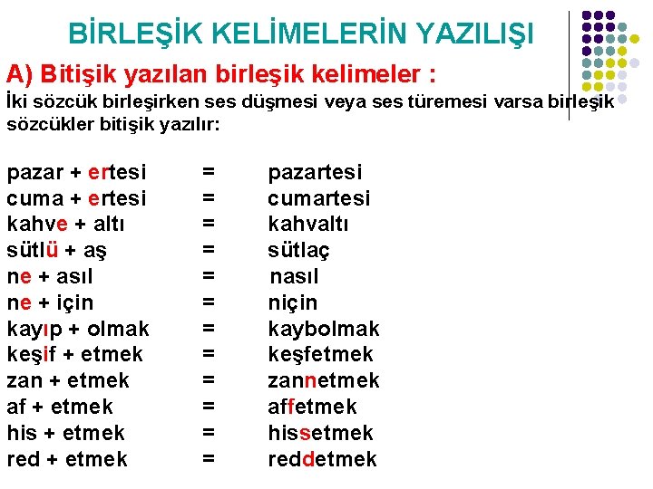 BİRLEŞİK KELİMELERİN YAZILIŞI A) Bitişik yazılan birleşik kelimeler : İki sözcük birleşirken ses düşmesi