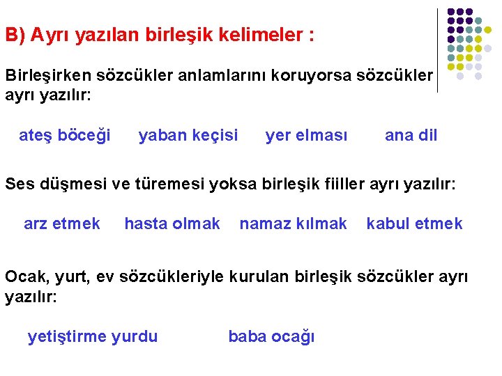 B) Ayrı yazılan birleşik kelimeler : Birleşirken sözcükler anlamlarını koruyorsa sözcükler ayrı yazılır: ateş