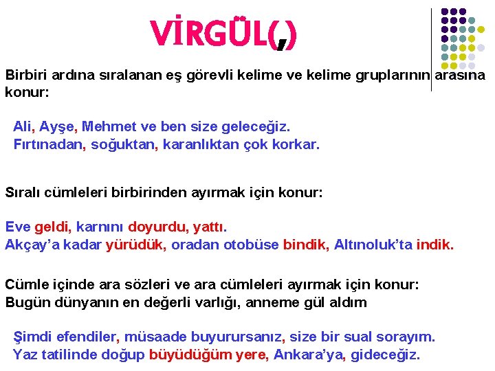 VİRGÜL(, ) Birbiri ardına sıralanan eş görevli kelime ve kelime gruplarının arasına konur: Ali,