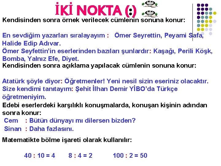 İKİ NOKTA (: ) Kendisinden sonra örnek verilecek cümlenin sonuna konur: En sevdiğim yazarları