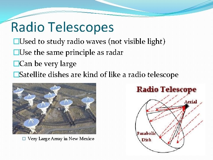 Radio Telescopes �Used to study radio waves (not visible light) �Use the same principle