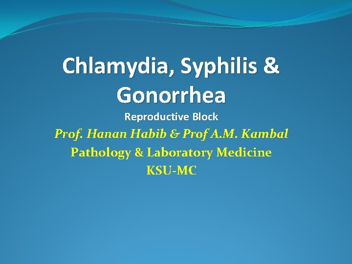 Chlamydia, Syphilis & Gonorrhea Reproductive Block Prof. Hanan Habib & Prof A. M. Kambal