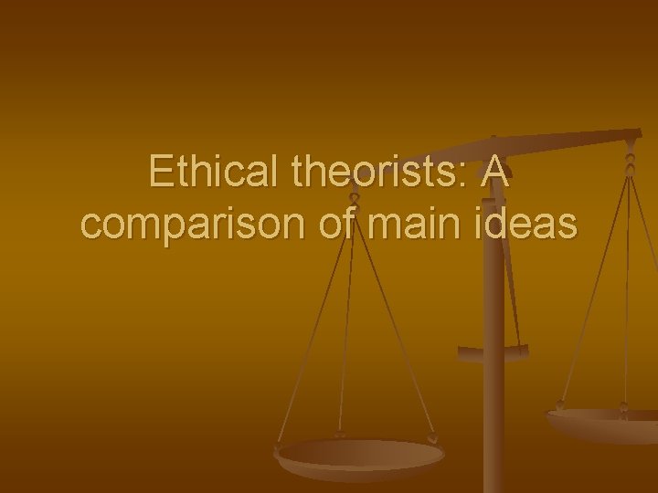 Ethical theorists: A comparison of main ideas 