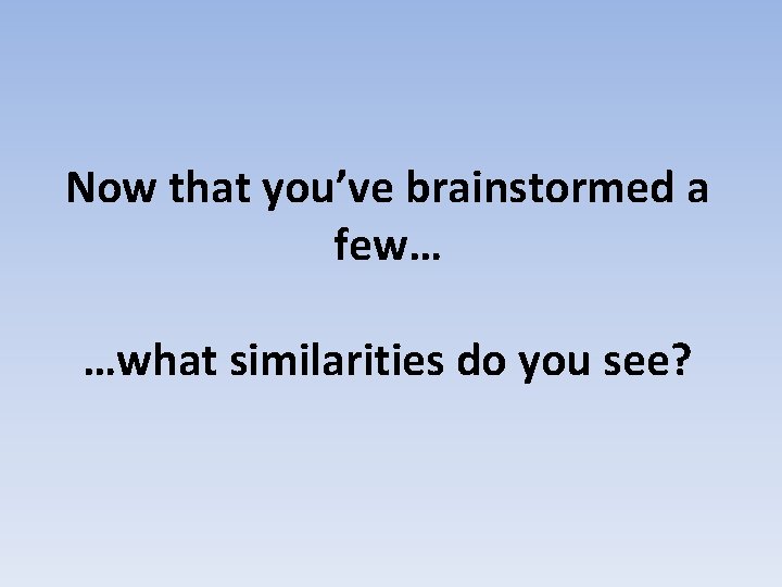 Now that you’ve brainstormed a few… …what similarities do you see? 