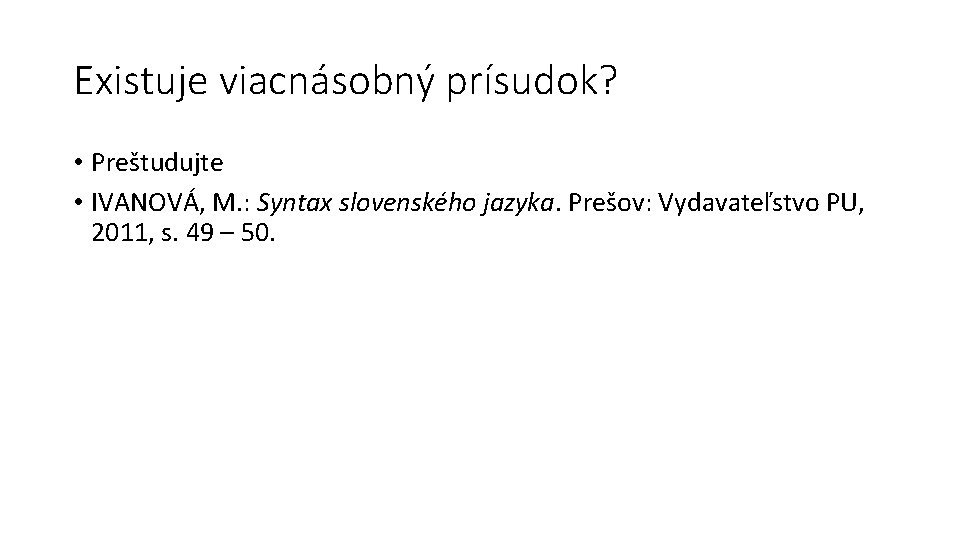 Existuje viacnásobný prísudok? • Preštudujte • IVANOVÁ, M. : Syntax slovenského jazyka. Prešov: Vydavateľstvo