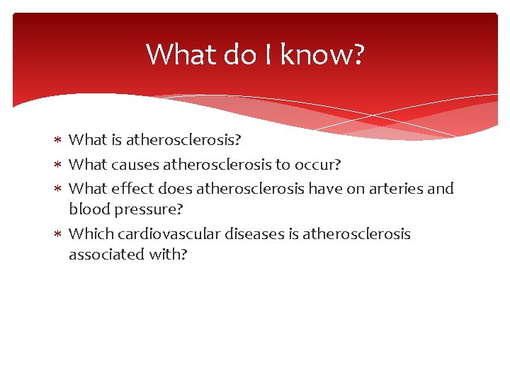 What do I know? What is atherosclerosis? What causes atherosclerosis to occur? What effect