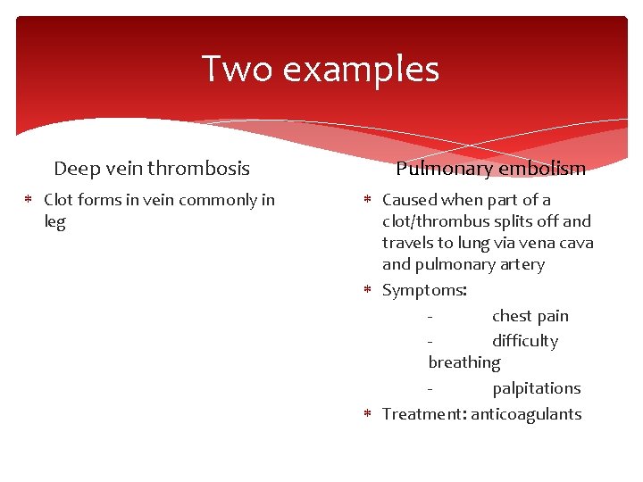Two examples Deep vein thrombosis Clot forms in vein commonly in leg Pulmonary embolism