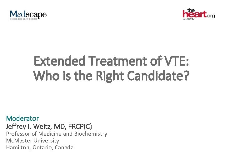 Extended Treatment of VTE: Who is the Right Candidate? Moderator Jeffrey I. Weitz, MD,