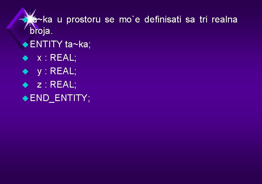 u ta~ka u prostoru se mo`e definisati sa tri realna broja. u ENTITY ta~ka;