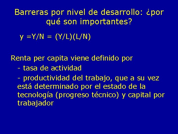 Barreras por nivel de desarrollo: ¿por qué son importantes? y =Y/N = (Y/L)(L/N) Renta