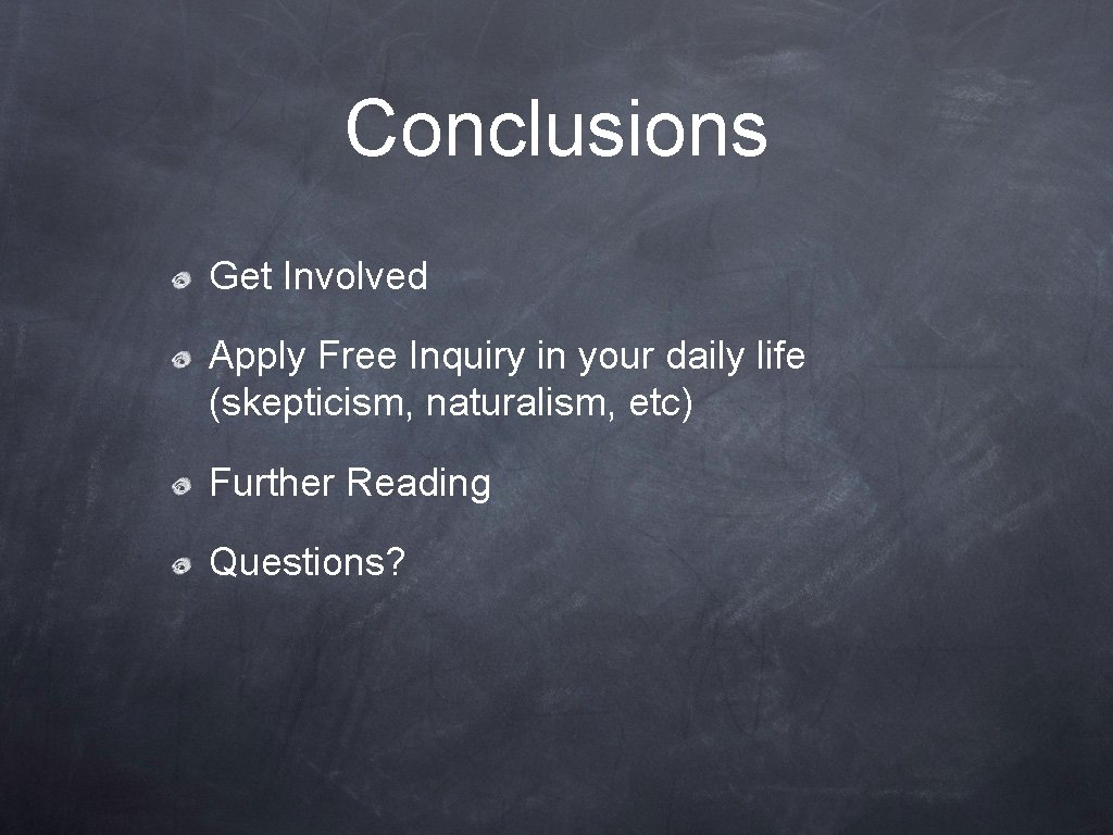 Conclusions Get Involved Apply Free Inquiry in your daily life (skepticism, naturalism, etc) Further