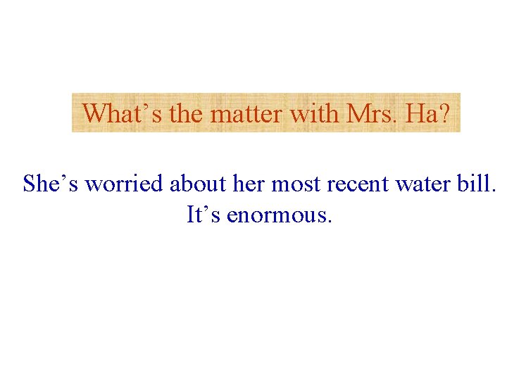 What’s the matter with Mrs. Ha? She’s worried about her most recent water bill.