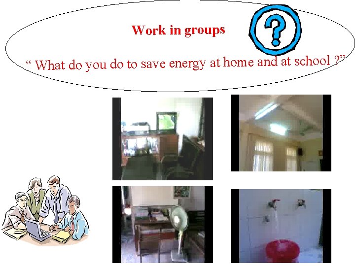 Work in groups “ What do you do to save energy at home and