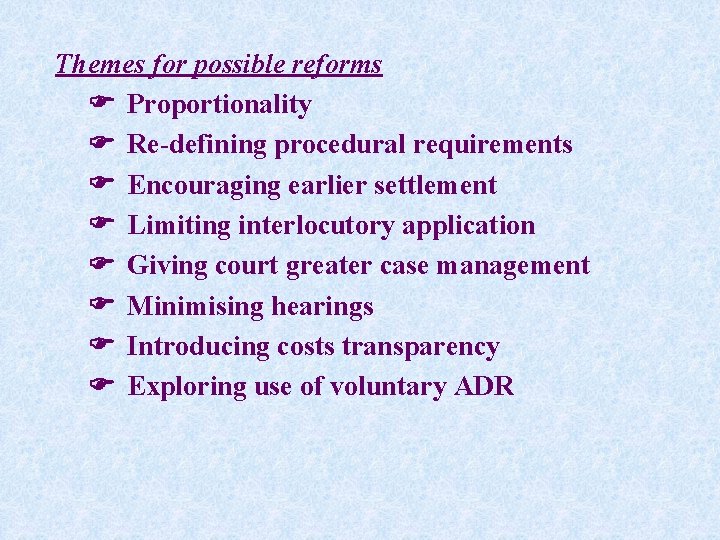 Themes for possible reforms Proportionality Re-defining procedural requirements Encouraging earlier settlement Limiting interlocutory application