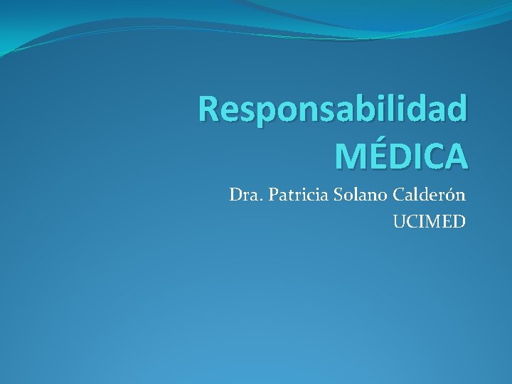 Responsabilidad MÉDICA Dra. Patricia Solano Calderón UCIMED 