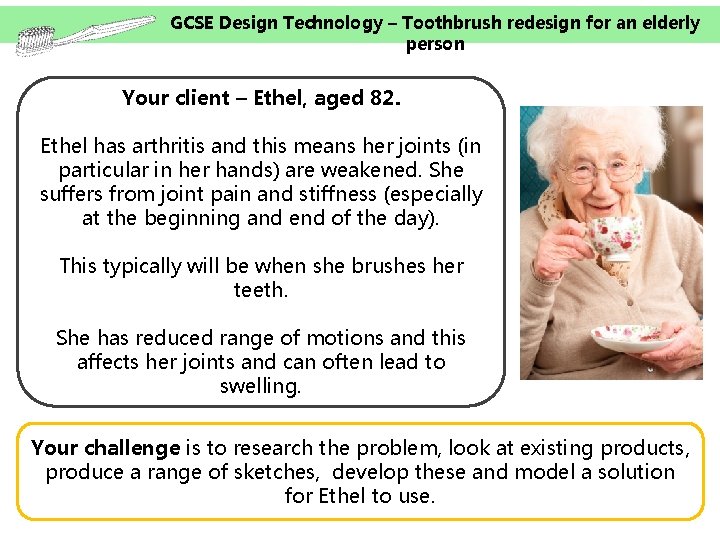 GCSE Design Technology – Toothbrush redesign for an elderly person Your client – Ethel,