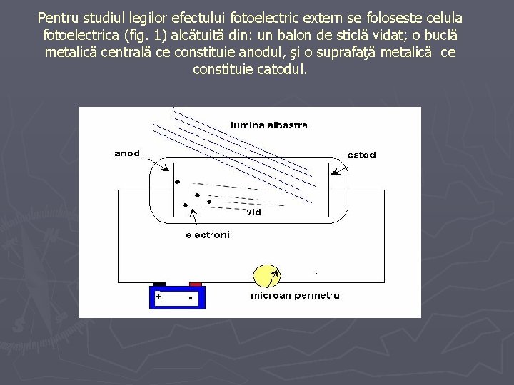 Pentru studiul legilor efectului fotoelectric extern se foloseste celula fotoelectrica (fig. 1) alcătuită din: