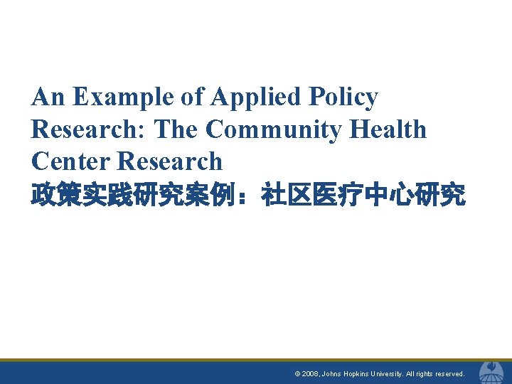 An Example of Applied Policy Research: The Community Health Center Research 政策实践研究案例：社区医疗中心研究 © 2008,