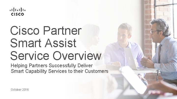 Cisco Partner Smart Assist Service Overview Helping Partners Successfully Deliver Smart Capability Services to Cisco Partner Smart Assist Service Overview Helping Partners Successfully Deliver Smart Capability Services to