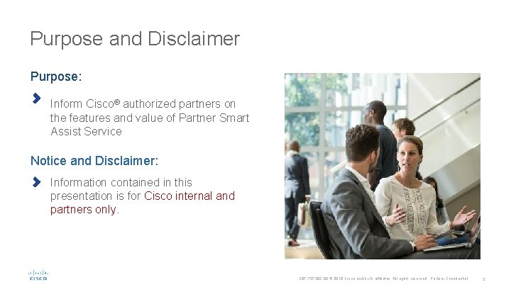 Purpose and Disclaimer Purpose: Inform Cisco® authorized partners on the features and value of Purpose and Disclaimer Purpose: Inform Cisco® authorized partners on the features and value of