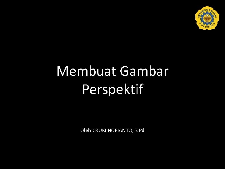 Membuat Gambar Perspektif Oleh : RUKI NOFIANTO, S. Pd 