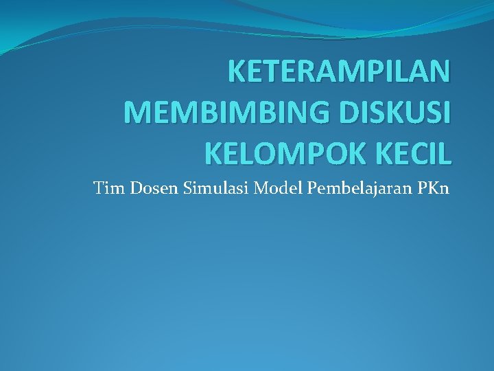 KETERAMPILAN MEMBIMBING DISKUSI KELOMPOK KECIL Tim Dosen Simulasi Model Pembelajaran PKn 