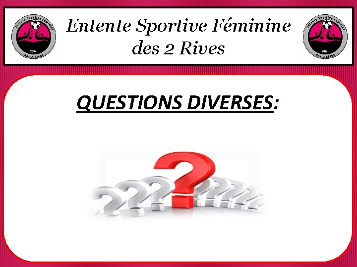 Entente Sportive Féminine des 2 Rives QUESTIONS DIVERSES: 