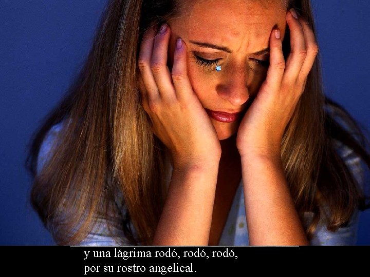 y una lágrima rodó, por su rostro angelical. 