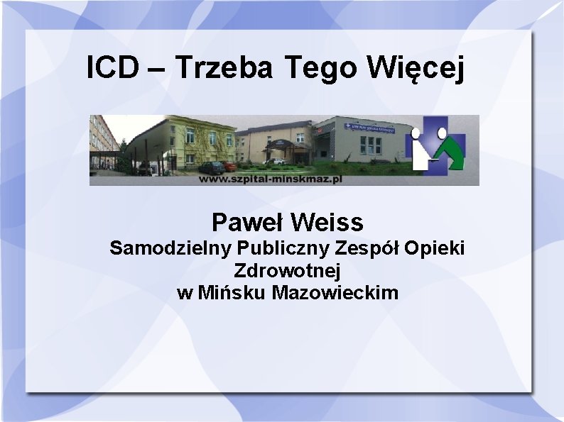 ICD – Trzeba Tego Więcej Paweł Weiss Samodzielny Publiczny Zespół Opieki Zdrowotnej w Mińsku