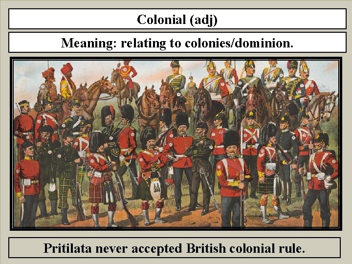 Colonial (adj) Meaning: relating to colonies/dominion. Pritilata never accepted British colonial rule. 