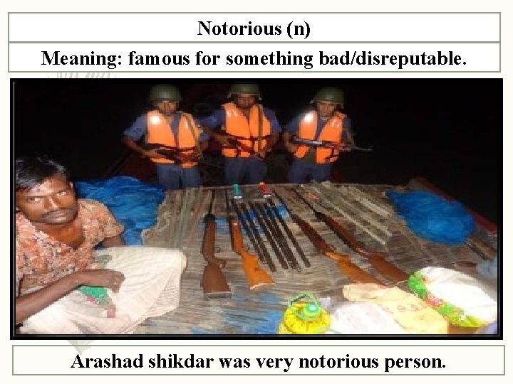Notorious (n) Meaning: famous for something bad/disreputable. Arashad shikdar was very notorious person. 