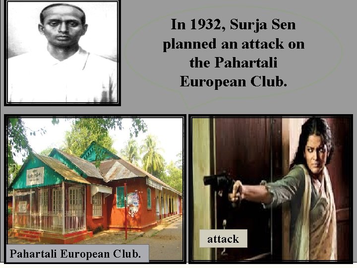 In 1932, Surja Sen planned an attack on the Pahartali European Club. attack Pahartali