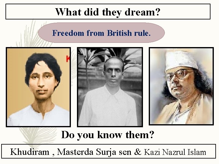 What did they dream? Freedom from British rule. Do you know them? Khudiram ,