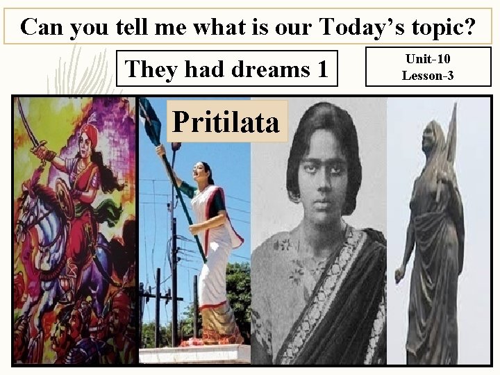 Can you tell me what is our Today’s topic? They had dreams 1 Pritilata