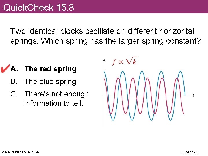 Quick. Check 15. 8 Two identical blocks oscillate on different horizontal springs. Which spring