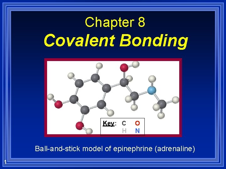 Chapter 8 Covalent Bonding Key: C H O N Ball-and-stick model of epinephrine (adrenaline)