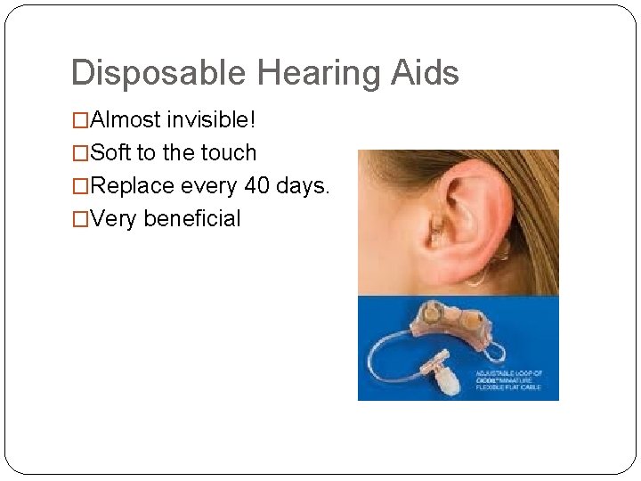 Disposable Hearing Aids �Almost invisible! �Soft to the touch �Replace every 40 days. �Very