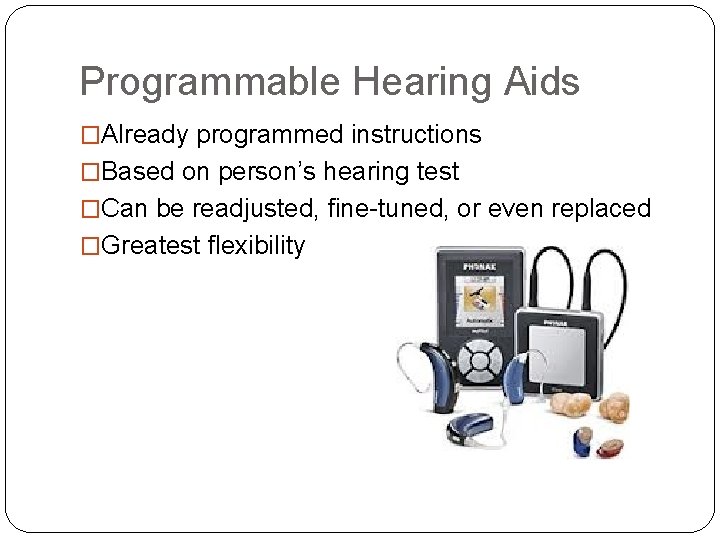Programmable Hearing Aids �Already programmed instructions �Based on person’s hearing test �Can be readjusted,