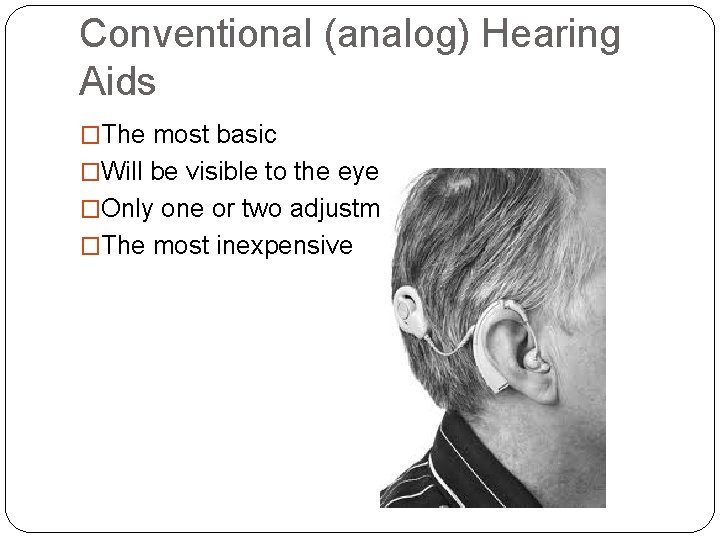 Conventional (analog) Hearing Aids �The most basic �Will be visible to the eye �Only