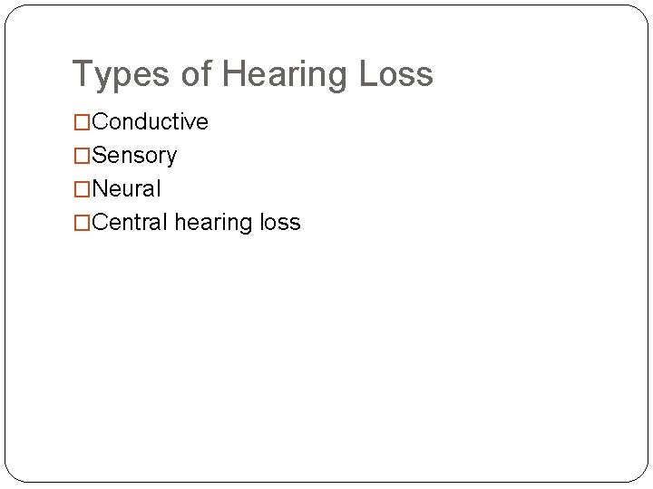 Types of Hearing Loss �Conductive �Sensory �Neural �Central hearing loss 