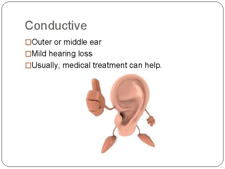 Conductive �Outer or middle ear �Mild hearing loss �Usually, medical treatment can help. 