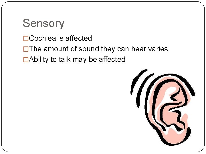 Sensory �Cochlea is affected �The amount of sound they can hear varies �Ability to