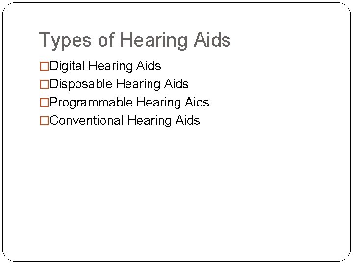 Types of Hearing Aids �Digital Hearing Aids �Disposable Hearing Aids �Programmable Hearing Aids �Conventional