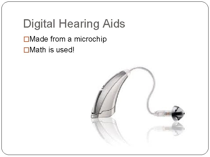 Digital Hearing Aids �Made from a microchip �Math is used! 