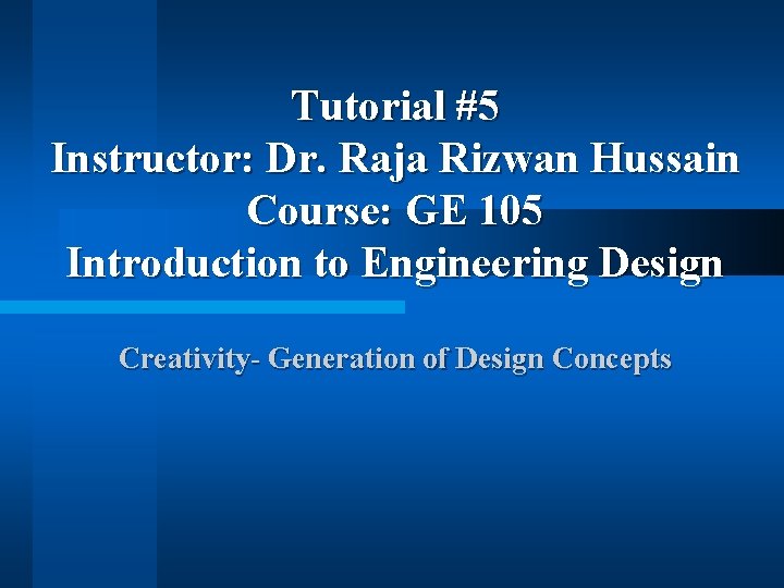 Tutorial #5 Instructor: Dr. Raja Rizwan Hussain Course: GE 105 Introduction to Engineering Design